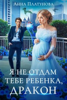 Я не отдам тебе ребенка, дракон! - Анна Платунова
