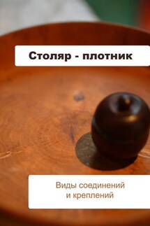 Столяр-плотник. Виды соединений и креплений - Илья Мельников