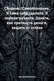 Сборник. Самопознание. Я сама себя сделала. Я перезагрузился. Деньги, как притянуть деньги, защита от сглаза - Григорий Михаилов