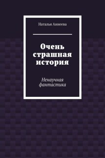 Очень страшная история. Ненаучная фантастика - Наталья Аннеева