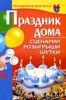 Праздник дома. Сценарии, розыгрыши, шутки - Валентина Коренная