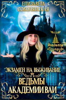 Экзамен на выживание. Ведьмы Академии ВАИ - Елизавета Соболянская