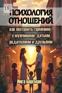 Психология отношений. Как построить гармонию с мужчинами, детьми, родителями и друзьями - Инга Бергман
