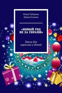 Новый год не за горами. Пьесы для взрослых и детей - Ирина Егорова, Илана Чубарова