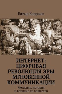 Интернет: цифровая революция эры мгновенной коммуникации. Мегасила, история и влияние на общество - Батыр Каррыев