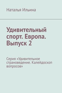 Удивительный спорт. Европа. Выпуск 2. Серия «Удивительное страноведение. Калейдоскоп вопросов» - Наталья Ильина