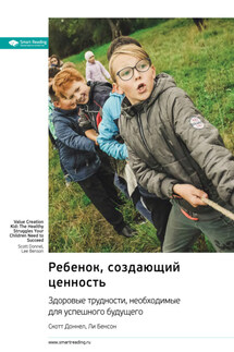 Ребенок, создающий ценность. Здоровые трудности, необходимые для успешного будущего. Скотт Доннел, Ли Бенсон. Саммари - Smart Reading