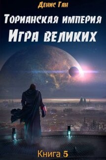 Торианская империя. Книга 5. Игра великих. - Денис Ган