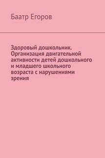 Здоровый дошкольник. Организация двигательной активности детей дошкольного и младшего школьного возраста с нарушениями зрения - Баатр Егоров