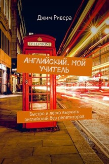 Английский. Мой учитель. Быстро и легко выучить английский без репетиторов - Джим Ривера