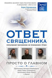 Ответ священника. Просто о главном. Протоиерей Артемий Владимиров, иерей Павел Островский, протоиерей Игорь Фомин и другие - Сборник, Полина Козленко