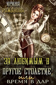 За любимым в другое столетие, или время в дар - Ирина Романова