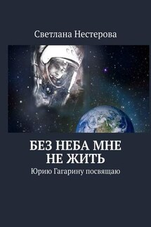 Без неба мне не жить. Юрию Гагарину посвящаю - Светлана Нестерова