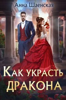 Как украсть дракона - Анна Шаенская