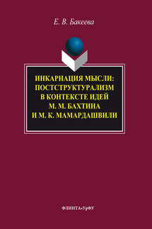 Инкарнация мысли. Постструктурализм в контексте идей М. М. Бахтина и М. К. Мамардашвили - Елена Бакеева