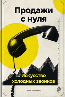 Продажи с нуля: Искусство холодных звонков - Артем Демиденко