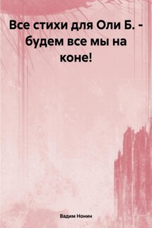 Все стихи для Оли Б. – будем все мы на коне! - Вадим Нонин