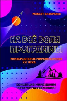 На все воля программы. Универсальное мировоззрение XXI века - Максет Базарбаев