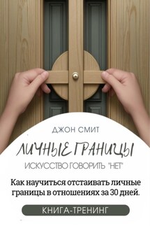 Личные границы. Искусство говорить «Нет». Как научиться отстаивать личные границы в отношениях за 30 дней - Джон Смит