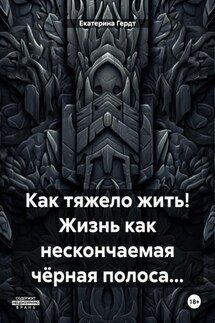 Как тяжело жить! Жизнь как нескончаемая чёрная полоса… - Екатерина Гердт