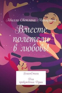 Вместе полетели в любовь! БлагоСтихи для пробуждения души - Авилла Макарьина