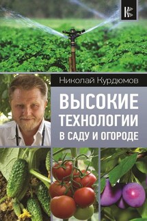 Высокие технологии в саду и огороде - Николай Курдюмов