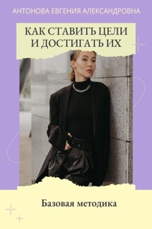 Как ставить цели и достигать их. Базовая методика - Евгения Антонова