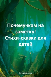 Почемучкам на заметку! Стихи-сказки для детей - Екатерина Аскар