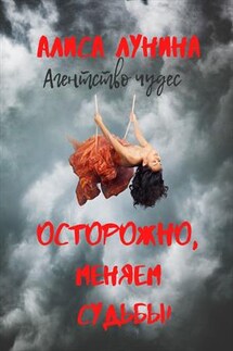 Агентство чудес. Книга первая. Осторожно, меняем судьбы! - Алиса Лунина