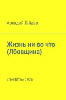 Жизнь ни во что (Лбовщина). «Память» 1926 - Аркадий Гайдар