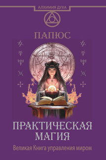 Практическая магия. Великая Книга управления миром - Жерар Энкос (Папюс)