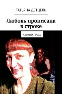 Любовь прописана в строке. Стихи и проза - Татьяна Детцель