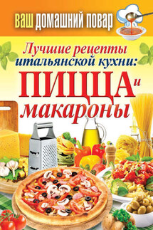 Лучшие рецепты итальянской кухни: пицца и макароны - Сергей Кашин