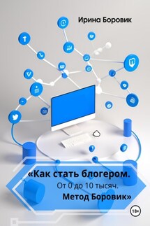 «Как стать блогером. От 0 до 10 тысяч. Метод Боровик» - Ирина Боровик
