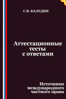 Аттестационные тесты с ответами. Источники международного частного права - Сергей Каледин
