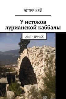 У истоков лурианской каббалы. Цфат – Дамаск - Эстер Кей