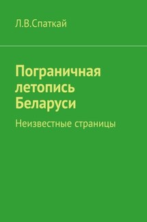 Пограничная летопись Беларуси. Неизвестные страницы - Л. Спаткай