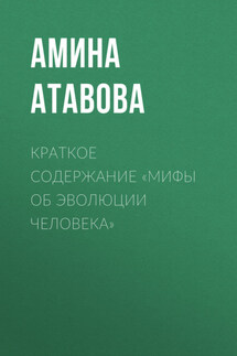 Краткое содержание «Мифы об эволюции человека» - Амина Атавова