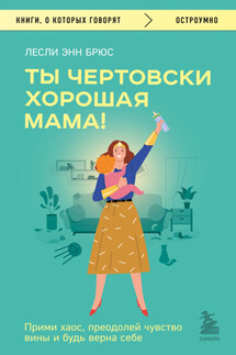 Ты чертовски хорошая мама! Прими хаос, преодолей чувство вины и будь верна себе - Лесли Энн Брюс