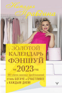 Золотой календарь фэншуй на 2023 год. 365 очень важных предсказаний. Стань богаче и счастливее с каждым днем! - Наталия Правдина