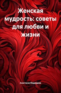 Женская мудрость: советы для любви и жизни - Анастасия Медведева
