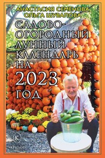 Садово-огородный лунный календарь на 2023 год - Ольга Шувалова, Анастасия Николаевна Семенова