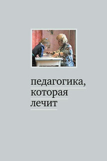 Педагогика, которая лечит: опыт работы с особыми детьми - Мария Дименштейн