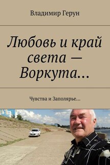 Любовь и край света – Воркута… Чувства и Заполярье… - Владимир Герун