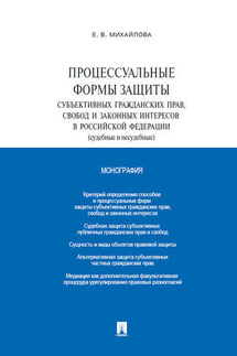 Процессуальные формы защиты субъективных гражданских прав, свобод и законных интересов в Российской Федерации (судебные и несудебные). Монография - Екатерина Михайлова