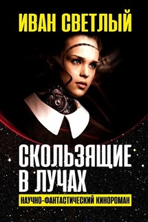 Скользящие в лучах. Научно-фантастический кинороман - Иван Светлый