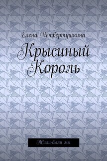 Крысиный Король. Жили-были мы - Елена Четвертушкина