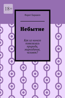 Небытие. Как из ничего появлялась природа, мироздание, человек? - Фарит Барашев