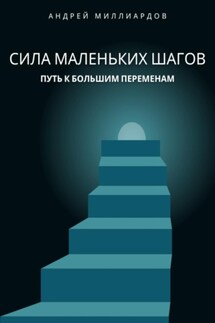 Сила маленьких шагов. Путь к большим переменам - Андрей Миллиардов