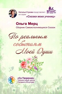 По реальным событиям Моей Души. Сборник Самоисполняющихся Сказок - Ольга Мерц